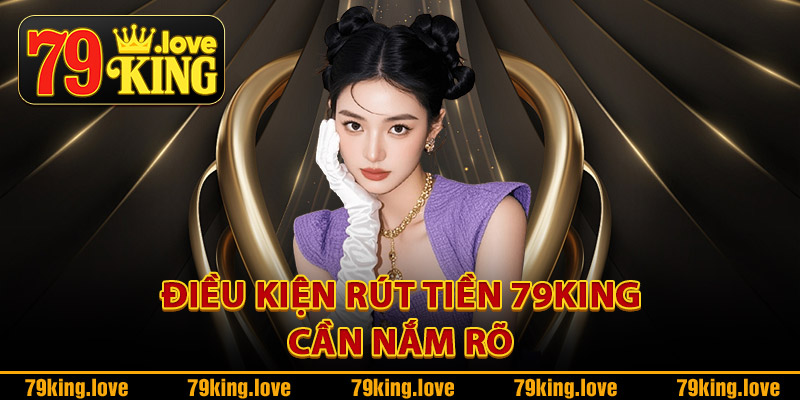 Điều kiện rút tiền 79King cần nắm rõ