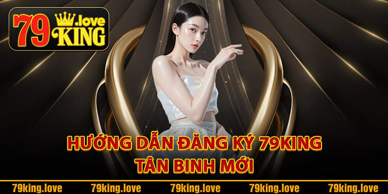 Hướng dẫn đăng ký 79King tân binh mới