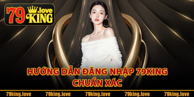 Hướng dẫn đăng nhập 79King chuẩn xác