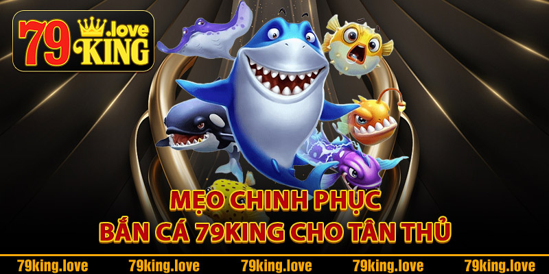 Mẹo chinh phục bắn cá 79King cho tân thủ