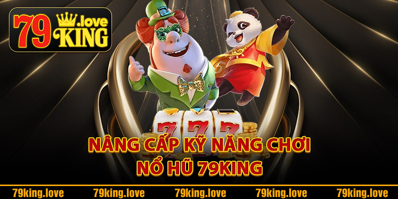 Nâng cấp kỹ năng chơi nổ hũ 79King