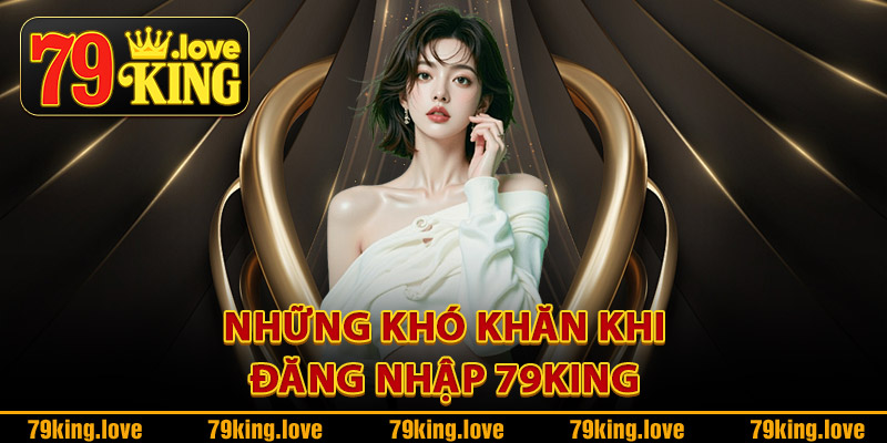 Những khó khăn khi đăng nhập 79King